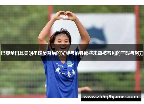 巴黎圣日耳曼明星球员背后的光鲜与牺牲那些未曾被看见的辛酸与努力 巴黎圣日耳曼明星球员背后的光鲜与牺牲那些未曾被看见的辛酸与努力