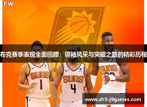 布克赛季表现全面回顾:领袖风采与突破之路的精彩历程 布克赛季表现全面回顾:领袖风采与突破之路的精彩历程