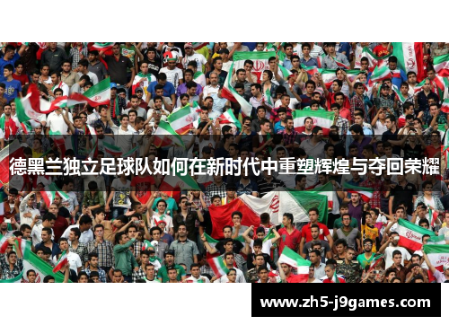 德黑兰独立足球队如何在新时代中重塑辉煌与夺回荣耀