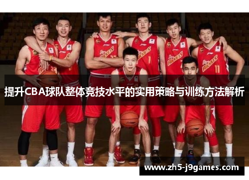 提升CBA球队整体竞技水平的实用策略与训练方法解析 提升CBA球队整体竞技水平的实用策略与训练方法解析