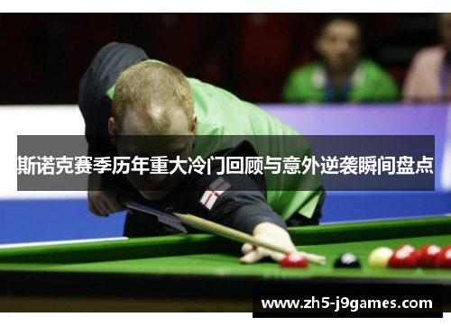 斯诺克赛季历年重大冷门回顾与意外逆袭瞬间盘点 斯诺克赛季历年重大冷门回顾与意外逆袭瞬间盘点