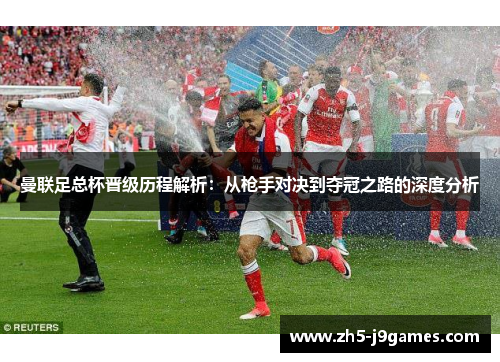 曼联足总杯晋级历程解析:从枪手对决到夺冠之路的深度分析 曼联足总杯晋级历程解析:从枪手对决到夺冠之路的深度分析