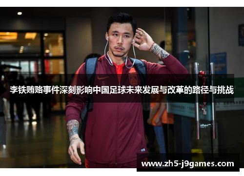 李铁贿赂事件深刻影响中国足球未来发展与改革的路径与挑战
