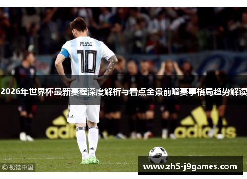 2026年世界杯最新赛程深度解析与看点全景前瞻赛事格局趋势解读 2026年世界杯最新赛程深度解析与看点全景前瞻赛事格局趋势解读