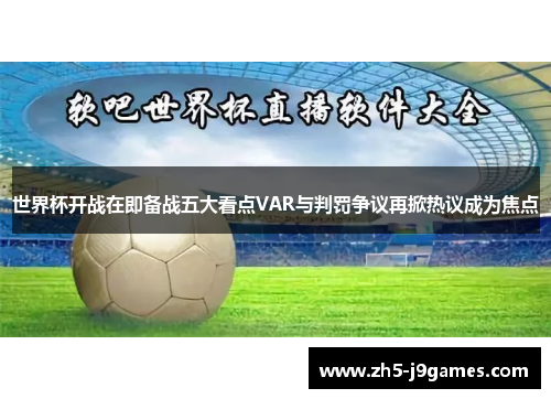 世界杯开战在即备战五大看点VAR与判罚争议再掀热议成为焦点 世界杯开战在即备战五大看点VAR与判罚争议再掀热议成为焦点