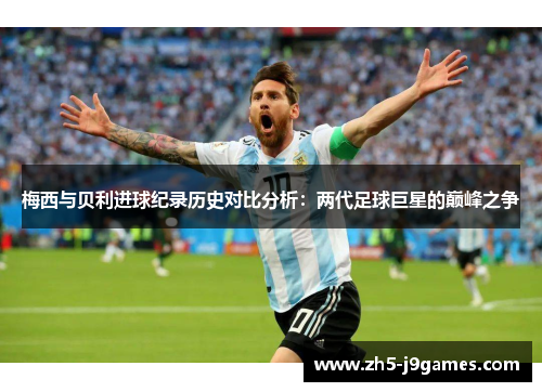 梅西与贝利进球纪录历史对比分析：两代足球巨星的巅峰之争