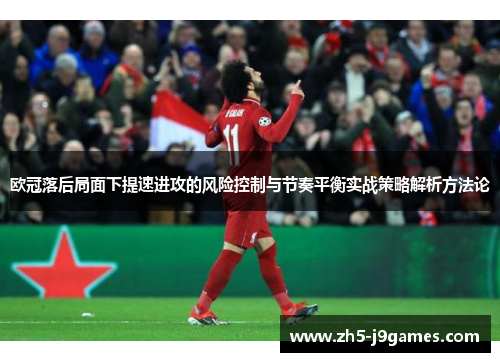 欧冠落后局面下提速进攻的风险控制与节奏平衡实战策略解析方法论 欧冠落后局面下提速进攻的风险控制与节奏平衡实战策略解析方法论