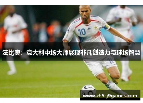 法比奥:意大利中场大师展现非凡创造力与球场智慧 法比奥:意大利中场大师展现非凡创造力与球场智慧