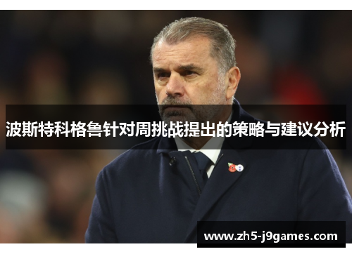 波斯特科格鲁针对周挑战提出的策略与建议分析