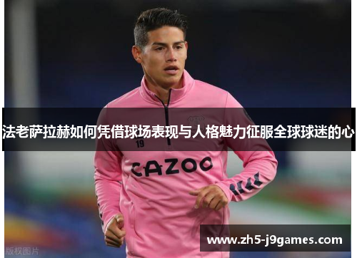 法老萨拉赫如何凭借球场表现与人格魅力征服全球球迷的心 法老萨拉赫如何凭借球场表现与人格魅力征服全球球迷的心