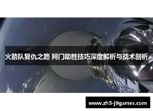 火箭队复仇之路 阿门助胜技巧深度解析与战术剖析 火箭队复仇之路 阿门助胜技巧深度解析与战术剖析