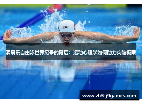 潘展乐自由泳世界纪录的背后:运动心理学如何助力突破极限 潘展乐自由泳世界纪录的背后:运动心理学如何助力突破极限