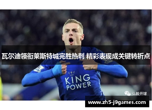 瓦尔迪领衔莱斯特城完胜热刺 精彩表现成关键转折点 瓦尔迪领衔莱斯特城完胜热刺 精彩表现成关键转折点