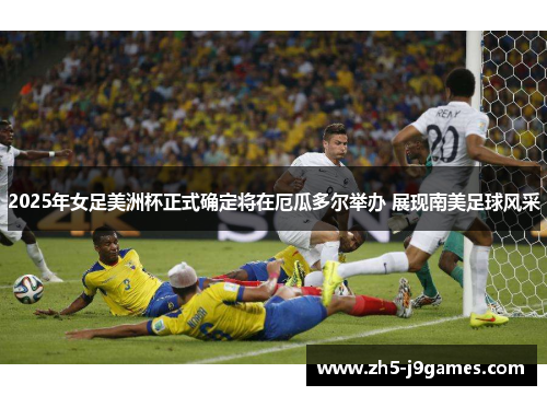 2025年女足美洲杯正式确定将在厄瓜多尔举办 展现南美足球风采 2025年女足美洲杯正式确定将在厄瓜多尔举办 展现南美足球风采