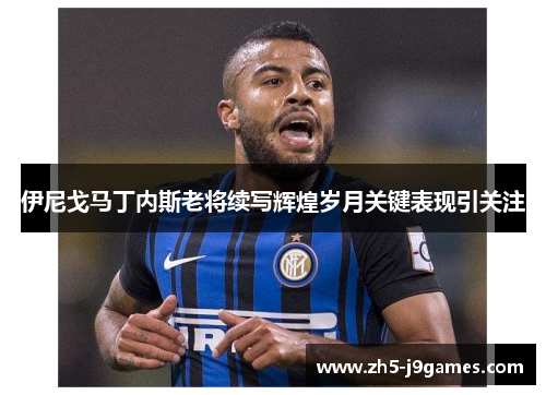 伊尼戈马丁内斯老将续写辉煌岁月关键表现引关注 伊尼戈马丁内斯老将续写辉煌岁月关键表现引关注