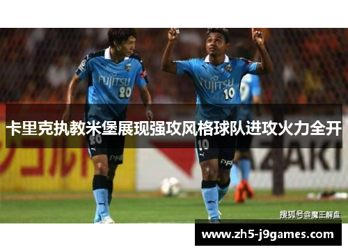 卡里克执教米堡展现强攻风格球队进攻火力全开 卡里克执教米堡展现强攻风格球队进攻火力全开
