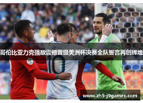 哥伦比亚力克强敌震撼晋级美洲杯决赛全队誓言再创辉煌 哥伦比亚力克强敌震撼晋级美洲杯决赛全队誓言再创辉煌