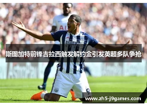斯图加特前锋吉拉西触发解约金引发英超多队争抢