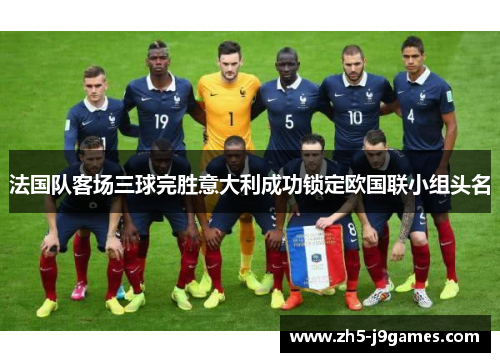 法国队客场三球完胜意大利成功锁定欧国联小组头名