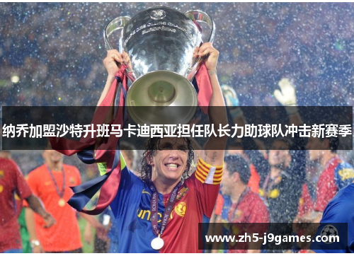 纳乔加盟沙特升班马卡迪西亚担任队长力助球队冲击新赛季