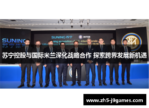 苏宁控股与国际米兰深化战略合作 探索跨界发展新机遇