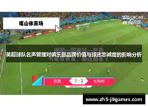 英超球队名声管理对俱乐部品牌价值与球迷忠诚度的影响分析 英超球队名声管理对俱乐部品牌价值与球迷忠诚度的影响分析