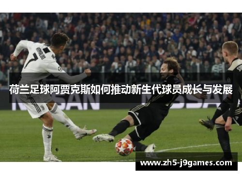 荷兰足球阿贾克斯如何推动新生代球员成长与发展