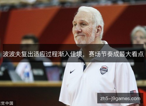 波波夫复出适应过程渐入佳境,赛场节奏成最大看点 波波夫复出适应过程渐入佳境,赛场节奏成最大看点