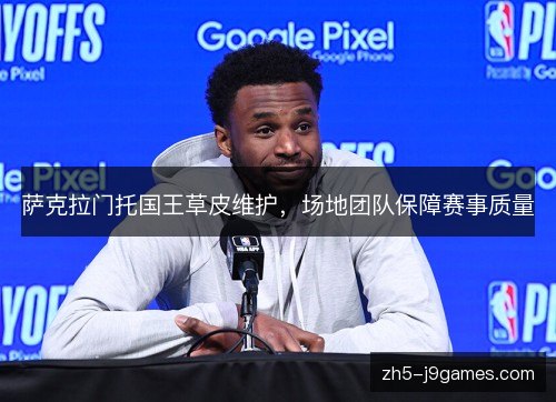 萨克拉门托国王草皮维护,场地团队保障赛事质量 萨克拉门托国王草皮维护,场地团队保障赛事质量