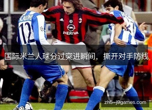 国际米兰人球分过突进瞬间,撕开对手防线 国际米兰人球分过突进瞬间,撕开对手防线