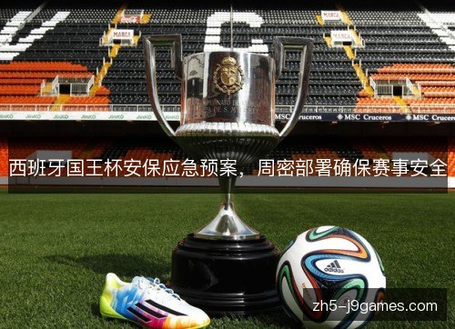 西班牙国王杯安保应急预案，周密部署确保赛事安全
