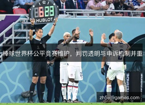 棒球世界杯公平竞赛维护，判罚透明与申诉机制并重