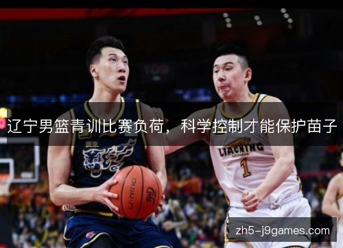 辽宁男篮青训比赛负荷,科学控制才能保护苗子 辽宁男篮青训比赛负荷,科学控制才能保护苗子